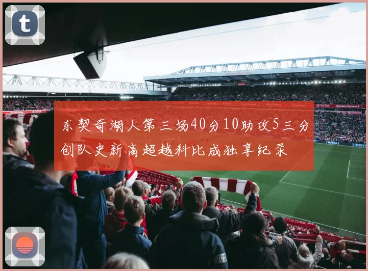 东契奇湖人第三场40分10助攻5三分创队史新高超越科比成独享纪录
