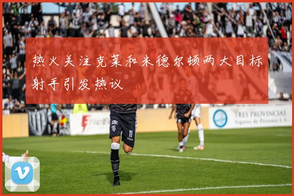 热火关注克莱和米德尔顿两大目标射手引发热议