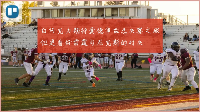 白巧克力期待爱德华兹总决赛之旅但更看好雷霆与尼克斯的对决