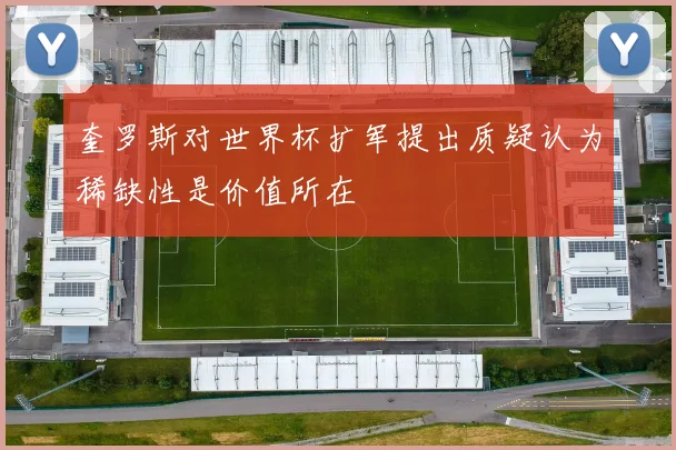 奎罗斯对世界杯扩军提出质疑认为稀缺性是价值所在