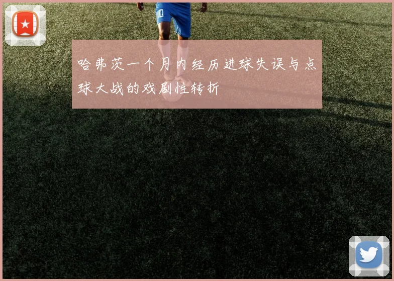 哈弗茨一个月内经历进球失误与点球大战的戏剧性转折
