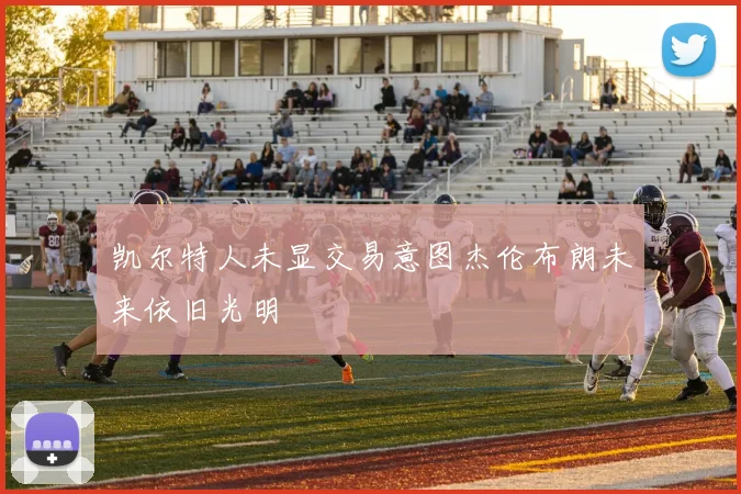 凯尔特人未显交易意图杰伦布朗未来依旧光明