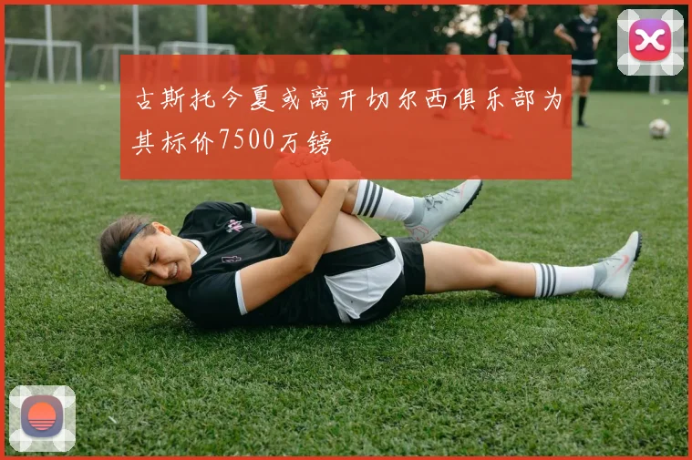 古斯托今夏或离开切尔西俱乐部为其标价7500万镑