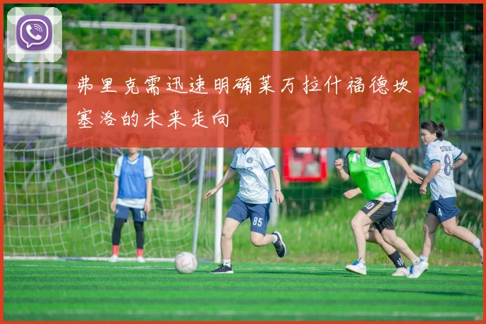 弗里克需迅速明确莱万拉什福德坎塞洛的未来走向