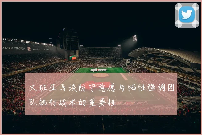 文班亚马谈防守意愿与牺牲强调团队执行战术的重要性